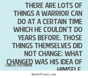There are lots of things a warrior can do at a certain.. Carlos Castaneda famous inspirational quote