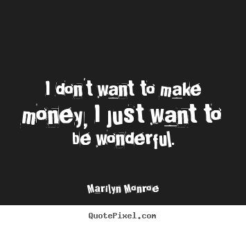 Marilyn Monroe picture quotes - I don't want to make money, i just want to.. - Inspirational quotes