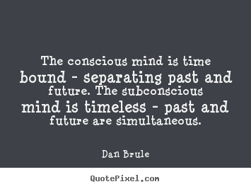 Quotes about inspirational - The conscious mind is time bound - separating past..