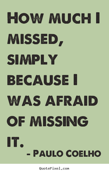 Paulo Coelho picture quotes - How much i missed, simply because i was afraid.. - Inspirational quotes