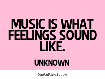 Unknown picture quotes - Music is what feelings sound like. - Inspirational quotes