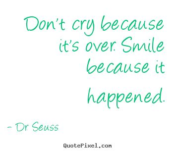 Inspirational quotes - Don't cry because it's over. smile because it happened.