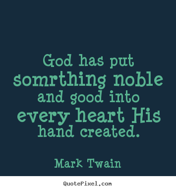 God has put somrthing noble and good into every.. Mark Twain great inspirational quotes