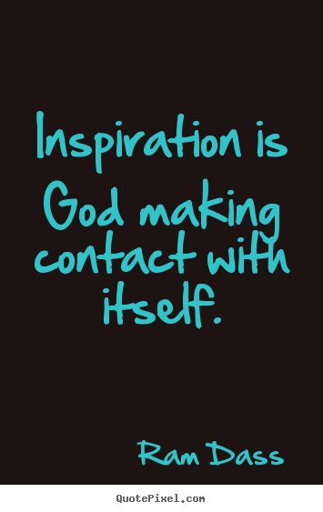 Inspiration is god making contact with itself. Ram Dass best inspirational quotes