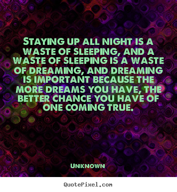 Quotes about inspirational - Staying up all night is a waste of sleeping,..