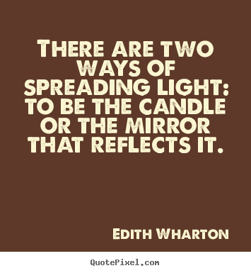 There are two ways of spreading light: to be the candle.. Edith Wharton good inspirational quotes
