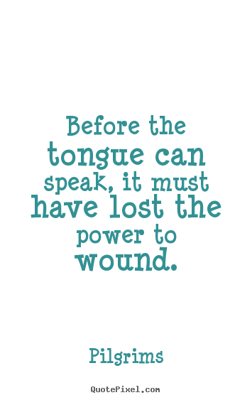 Before the tongue can speak, it must have lost.. Pilgrims greatest inspirational sayings