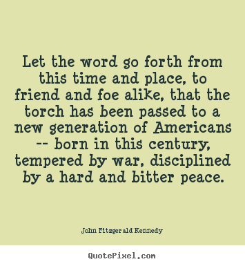 Let the word go forth from this time and place, to friend and.. John Fitzgerald Kennedy best inspirational quote