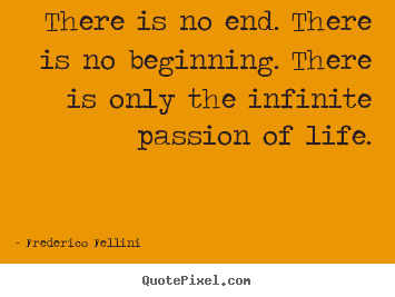 Frederico Fellini picture quote - There is no end. there is no beginning. there is only.. - Inspirational quotes