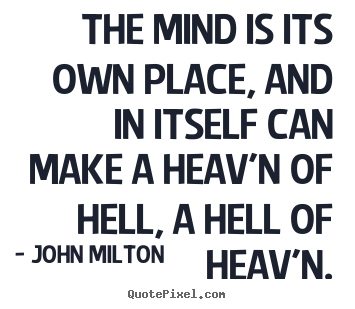 The mind is its own place, and in itself can make a heav'n.. John Milton  inspirational quote