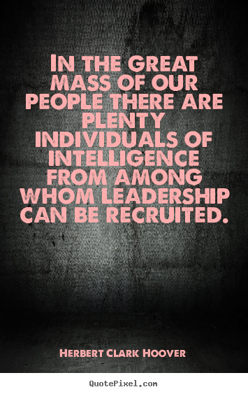 In the great mass of our people there are plenty individuals of intelligence.. Herbert Clark Hoover popular inspirational quotes