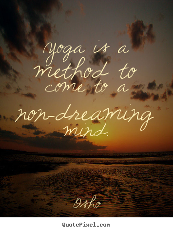 Yoga is a method to come to a non-dreaming mind. Osho best inspirational quote