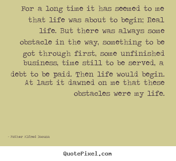 Inspirational quotes - For a long time it has seemed to me that life was about..