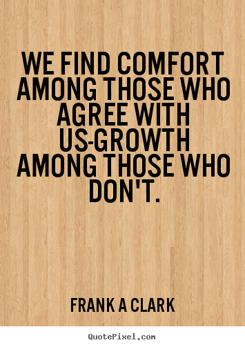 Inspirational quotes - We find comfort among those who agree with us-growth..