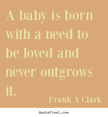 Quotes about inspirational - A baby is born with a need to be loved and..