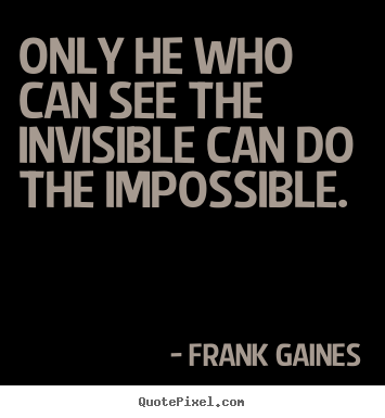 Frank Gaines picture quote - Only he who can see the invisible can do the.. - Inspirational quotes
