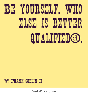 Inspirational quotes - Be yourself. who else is better qualified?.