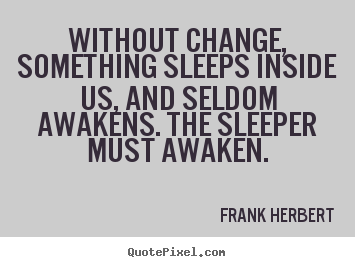 Inspirational quote - Without change, something sleeps inside us, and seldom awakens...