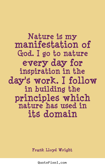 Inspirational quotes - Nature is my manifestation of god. i go to nature every day for inspiration..