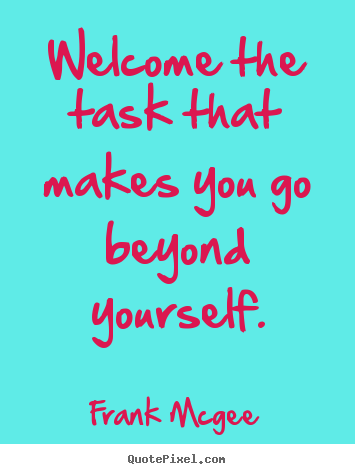 Quotes about inspirational - Welcome the task that makes you go beyond yourself.