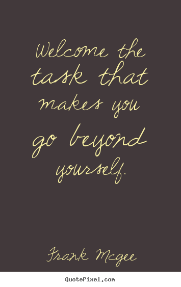 Welcome the task that makes you go beyond yourself. Frank Mcgee good inspirational quotes