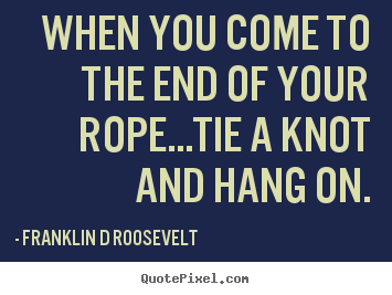 Design your own picture sayings about inspirational - When you come to the end of your rope...tie a knot..