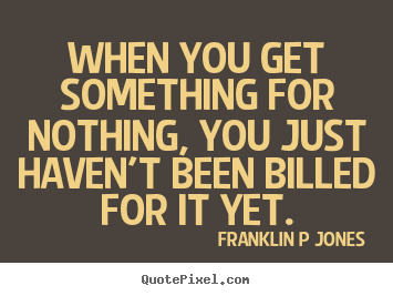 Create custom poster quotes about inspirational - When you get something for nothing, you just haven't been billed for it..