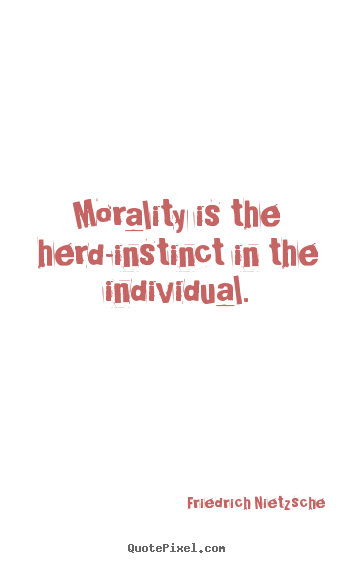 Morality is the herd-instinct in the individual. Friedrich Nietzsche popular inspirational quote
