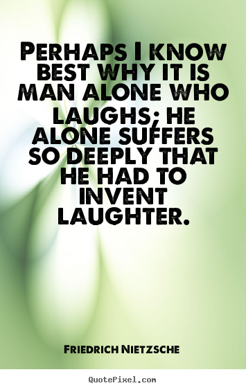 Friedrich Nietzsche image quotes - Perhaps i know best why it is man alone who laughs; he.. - Inspirational quote