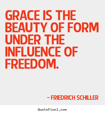 Grace is the beauty of form under the influence of freedom. Friedrich Schiller great inspirational quotes