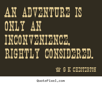 Inspirational quotes - An adventure is only an inconvenience, rightly..