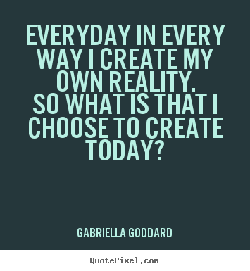 Inspirational quote - Everyday in every way i create my own reality.so what is that..