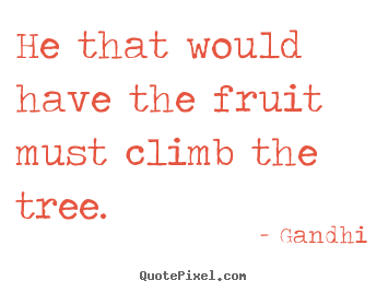 Inspirational quotes - He that would have the fruit must climb the tree.