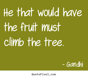 Quote about inspirational - He that would have the fruit must climb the tree.