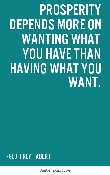 Quotes about inspirational - Prosperity depends more on wanting what you have than having..