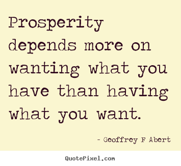 Quotes about inspirational - Prosperity depends more on wanting what you have than having what you..