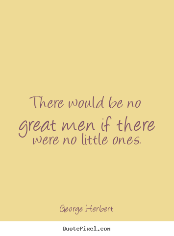 Make custom image quotes about inspirational - There would be no great men if there were no little..