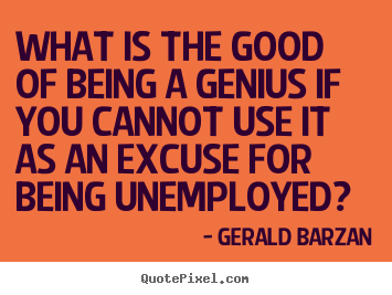Sayings about inspirational - What is the good of being a genius if you cannot use..