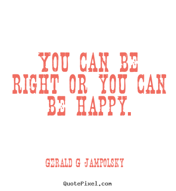 Inspirational quote - You can be right or you can be happy.