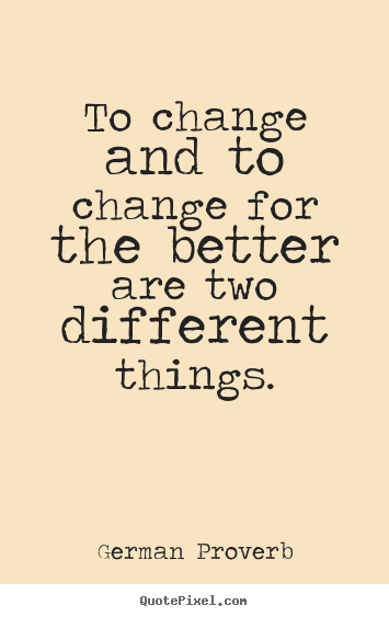 German Proverb picture quotes - To change and to change for the better are two different things. - Inspirational quotes