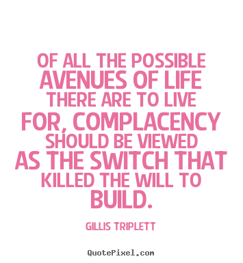 Of all the possible avenues of life there are to live for, complacency.. Gillis Triplett greatest inspirational quote