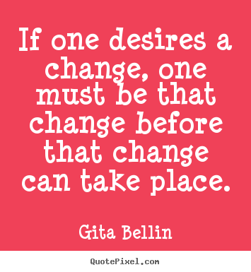 Design picture quotes about inspirational - If one desires a change, one must be that..