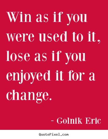 Golnik Eric picture quote - Win as if you were used to it, lose as if you enjoyed.. - Inspirational quotes