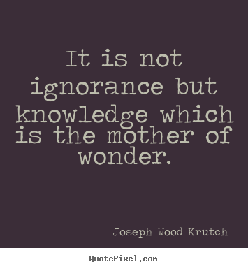 Inspirational quotes - It is not ignorance but knowledge which is the mother..