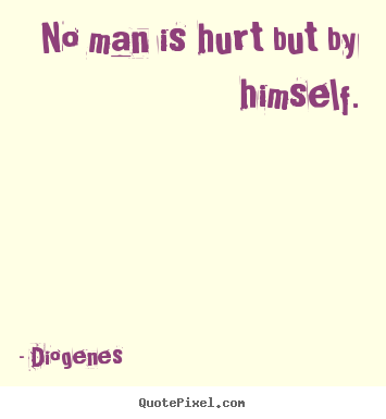 Diogenes picture sayings - No man is hurt but by himself. - Inspirational sayings