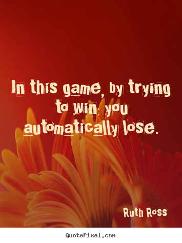 Make picture quotes about inspirational - In this game, by trying to win; you automatically lose.