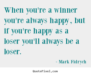 Customize picture quotes about inspirational - When you're a winner you're always happy, but if you're happy..