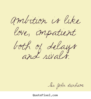 Ambition is like love, impatient both of delays and rivals. Sir John Denham top inspirational quote