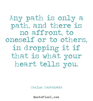 Any path is only a path, and there is no affront,.. Carlos Castaneda  inspirational quotes