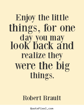 Inspirational quotes - Enjoy the little things, for one day you may look..